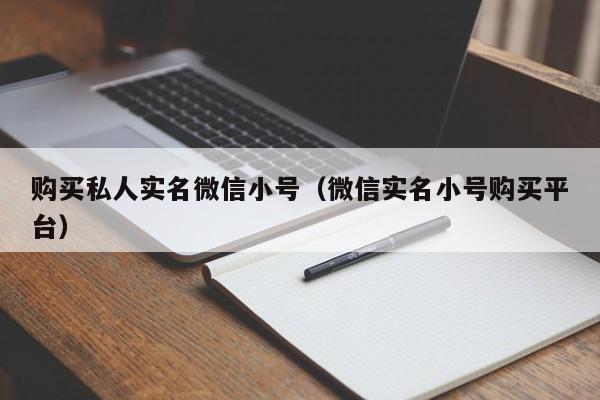 购买私人实名微信小号（微信实名小号购买平台）
